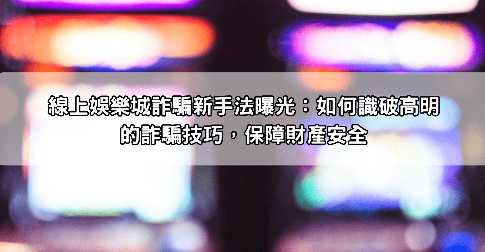 線上娛樂城詐騙新手法曝光：如何識破高明的詐騙技巧，保障財產安全